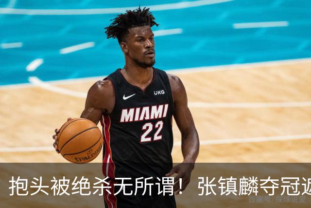 抱头被绝杀无所谓！张镇麟夺冠遮百丑？他在男篮仍难有表现