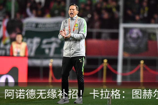 阿诺德无缘补招！卡拉格：图赫尔将团队凝聚力置于个人能力之上